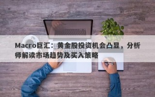 Macro巨汇：黄金股投资机会凸显，分析师解读市场趋势及买入策略