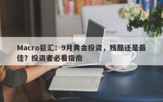 Macro巨汇：9月黄金投资，残酷还是最佳？投资者必看指南