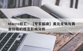 Macro巨汇：【专家解读】美元走势与黄金价格的相互影响分析