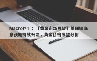 Macro巨汇：【黄金市场展望】美联储降息预期持续升温，黄金价格展望分析