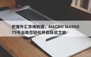 把握外汇市场机遇，MACRO MARKETS平台助您轻松开启投资之旅