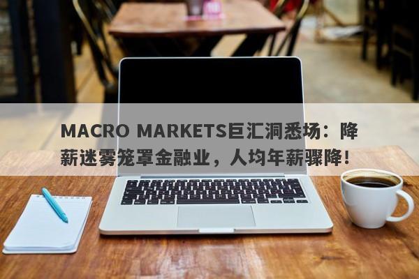 MACRO MARKETS巨汇洞悉场：降薪迷雾笼罩金融业，人均年薪骤降！-第1张图片-Macro Markets巨汇