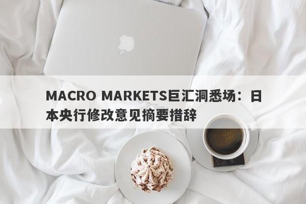 MACRO MARKETS巨汇洞悉场：日本央行修改意见摘要措辞-第1张图片-Macro Markets巨汇