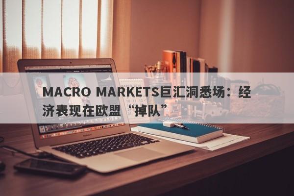 MACRO MARKETS巨汇洞悉场：经济表现在欧盟“掉队”-第1张图片-Macro Markets巨汇