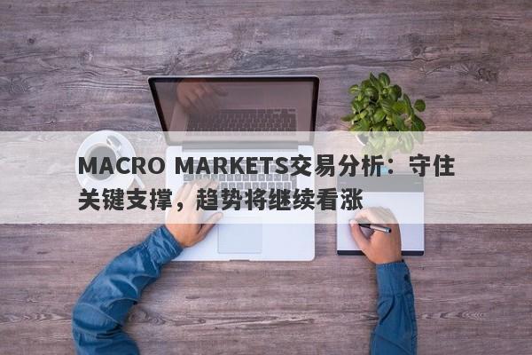 MACRO MARKETS交易分析：守住关键支撑，趋势将继续看涨-第1张图片-Macro Markets巨汇