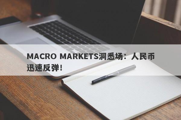 MACRO MARKETS洞悉场：人民币迅速反弹！-第1张图片-Macro Markets巨汇