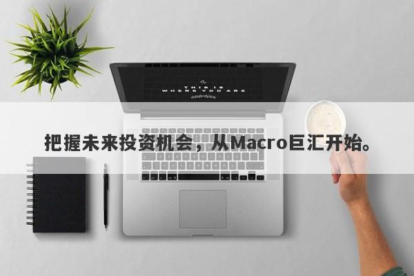 把握未来投资机会，从Macro巨汇开始。-第1张图片-Macro Markets巨汇