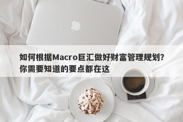 如何根据Macro巨汇做好财富管理规划？你需要知道的要点都在这-第1张图片-Macro Markets巨汇