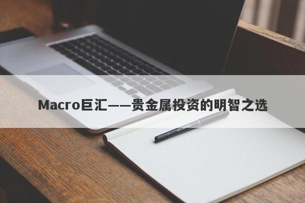 Macro巨汇——贵金属投资的明智之选-第1张图片-Macro Markets巨汇