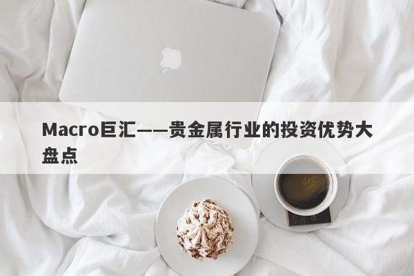 Macro巨汇——贵金属行业的投资优势大盘点-第1张图片-Macro Markets巨汇