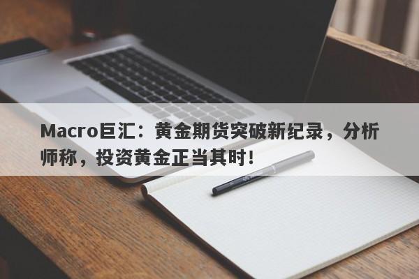 Macro巨汇：黄金期货突破新纪录，分析师称，投资黄金正当其时！-第1张图片-Macro Markets巨汇