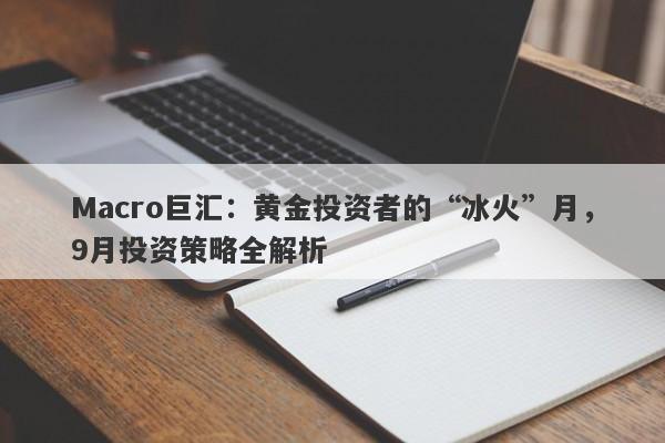 Macro巨汇：黄金投资者的“冰火”月，9月投资策略全解析-第1张图片-Macro Markets巨汇