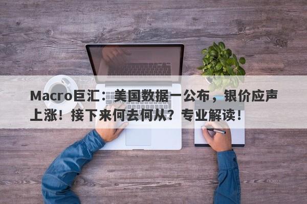 Macro巨汇：美国数据一公布，银价应声上涨！接下来何去何从？专业解读！-第1张图片-Macro Markets巨汇