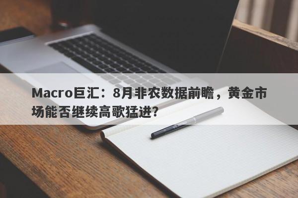 Macro巨汇：8月非农数据前瞻，黄金市场能否继续高歌猛进？-第1张图片-Macro Markets巨汇