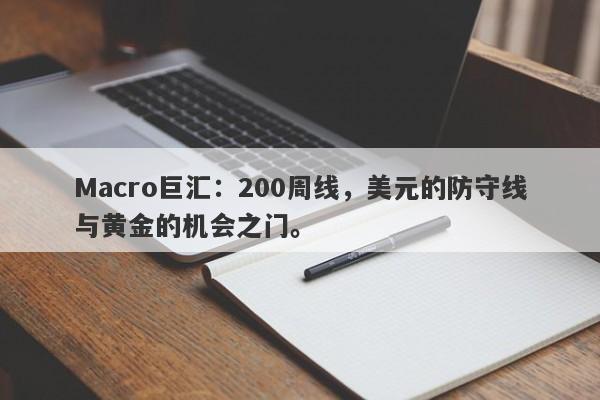 Macro巨汇：200周线，美元的防守线与黄金的机会之门。-第1张图片-Macro Markets巨汇