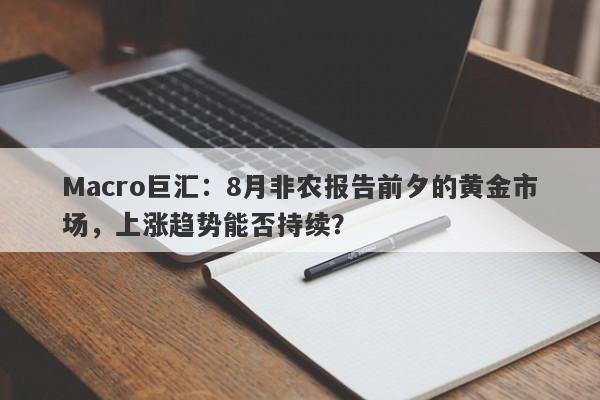 Macro巨汇：8月非农报告前夕的黄金市场，上涨趋势能否持续？-第1张图片-Macro Markets巨汇