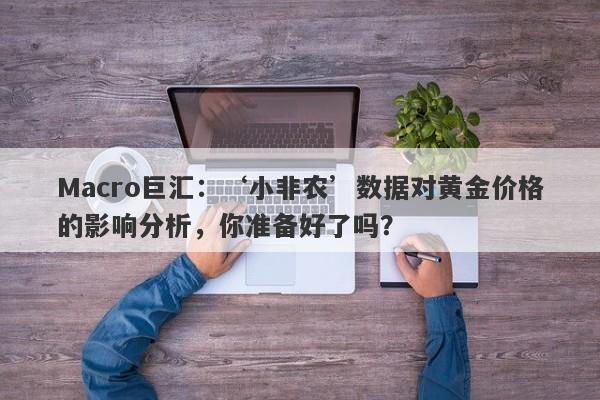 Macro巨汇：‘小非农’数据对黄金价格的影响分析，你准备好了吗？-第1张图片-Macro Markets巨汇