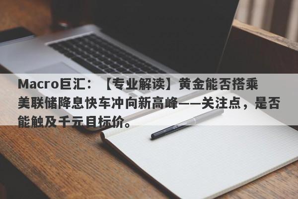 Macro巨汇：【专业解读】黄金能否搭乘美联储降息快车冲向新高峰——关注点，是否能触及千元目标价。-第1张图片-Macro Markets巨汇