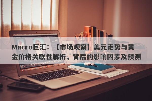 Macro巨汇：【市场观察】美元走势与黄金价格关联性解析，背后的影响因素及预测-第1张图片-Macro Markets巨汇