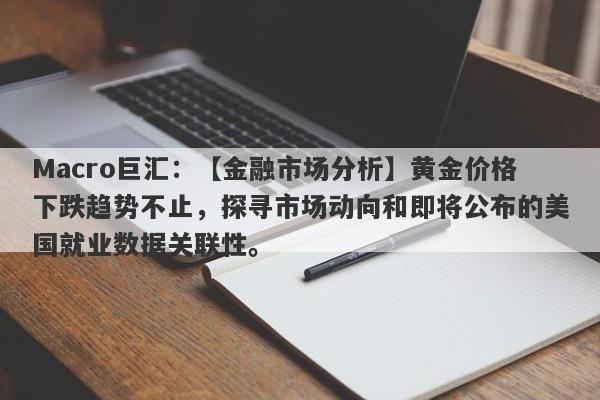 Macro巨汇：【金融市场分析】黄金价格下跌趋势不止，探寻市场动向和即将公布的美国就业数据关联性。-第1张图片-Macro Markets巨汇