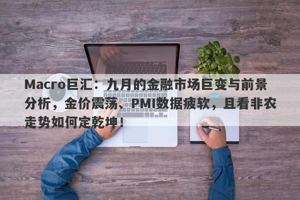 Macro巨汇：九月的金融市场巨变与前景分析，金价震荡、PMI数据疲软，且看非农走势如何定乾坤！-第1张图片-Macro Markets巨汇